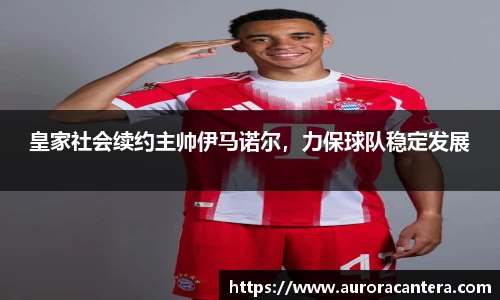 皇家社会续约主帅伊马诺尔，力保球队稳定发展