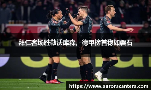 拜仁客场胜勒沃库森，德甲榜首稳如磐石