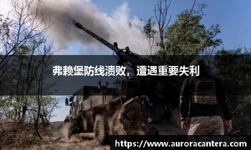 弗赖堡防线溃败，遭遇重要失利