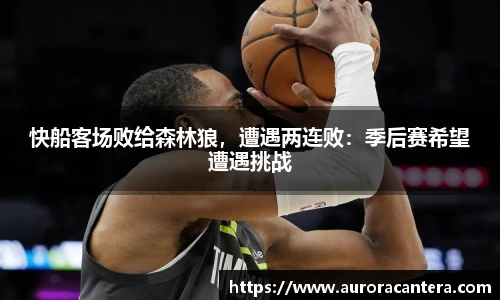快船客场败给森林狼，遭遇两连败：季后赛希望遭遇挑战