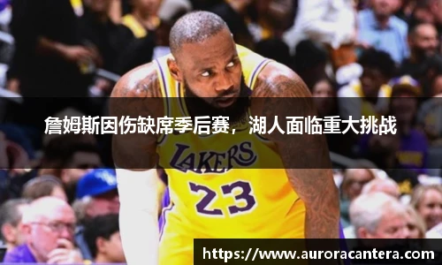 詹姆斯因伤缺席季后赛，湖人面临重大挑战