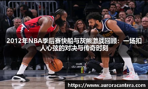 2012年NBA季后赛快船与灰熊激战回顾：一场扣人心弦的对决与传奇时刻