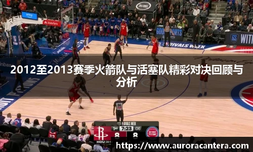 2012至2013赛季火箭队与活塞队精彩对决回顾与分析