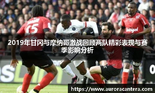 2019年甘冈与摩纳哥激战回顾两队精彩表现与赛季影响分析