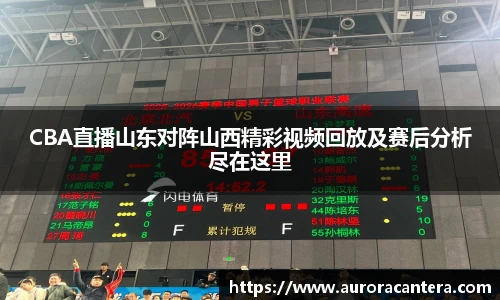 CBA直播山东对阵山西精彩视频回放及赛后分析尽在这里