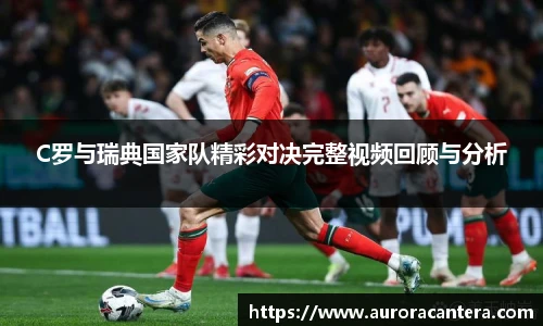 C罗与瑞典国家队精彩对决完整视频回顾与分析