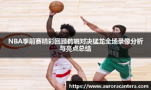 NBA季前赛精彩回顾鹈鹕对决猛龙全场录像分析与亮点总结