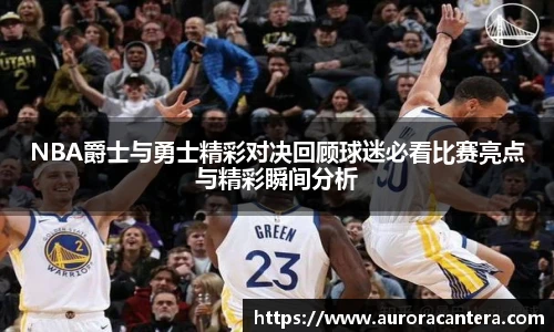 NBA爵士与勇士精彩对决回顾球迷必看比赛亮点与精彩瞬间分析